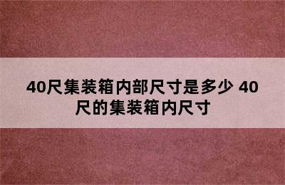 40尺集装箱内部尺寸是多少 40尺的集装箱内尺寸